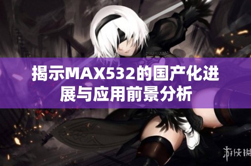 揭示MAX532的国产化进展与应用前景分析