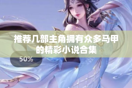 推荐几部主角拥有众多马甲的精彩小说合集