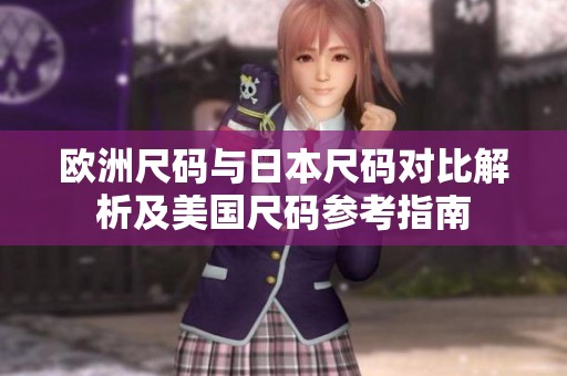 欧洲尺码与日本尺码对比解析及美国尺码参考指南