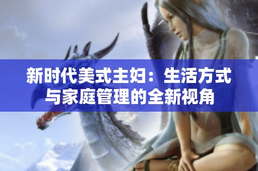 新时代美式主妇：生活方式与家庭管理的全新视角