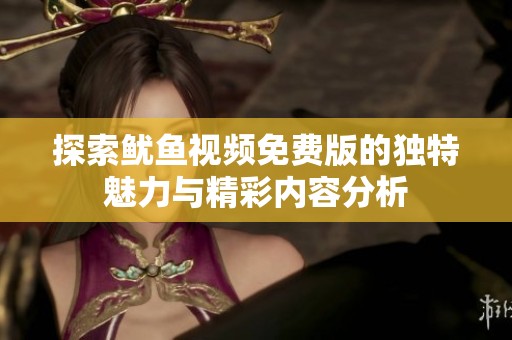 探索鱿鱼视频免费版的独特魅力与精彩内容分析