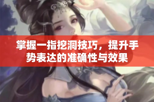 掌握一指挖洞技巧，提升手势表达的准确性与效果