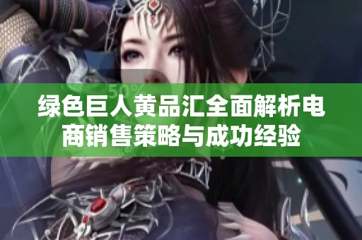 绿色巨人黄品汇全面解析电商销售策略与成功经验