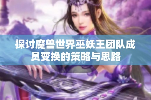 探讨魔兽世界巫妖王团队成员变换的策略与思路