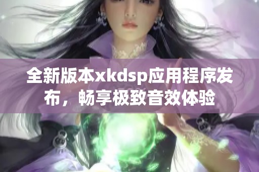 全新版本xkdsp应用程序发布，畅享极致音效体验