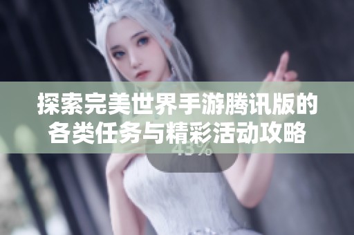 探索完美世界手游腾讯版的各类任务与精彩活动攻略