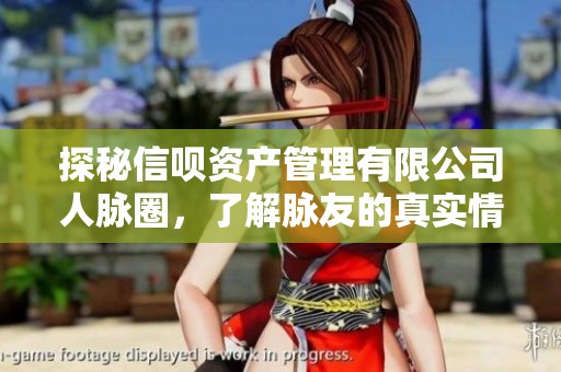 探秘信呗资产管理有限公司人脉圈，了解脉友的真实情况和价值