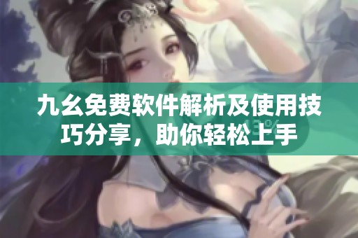 九幺免费软件解析及使用技巧分享，助你轻松上手