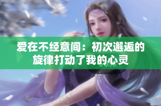 爱在不经意间：初次邂逅的旋律打动了我的心灵