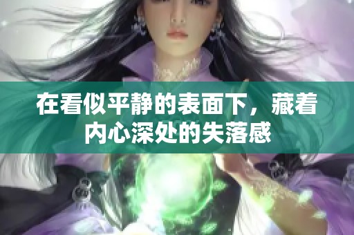 在看似平静的表面下，藏着内心深处的失落感