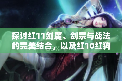 探讨红11剑魔、剑宗与战法的完美结合，以及红10红狗、白狗与气的精彩对战