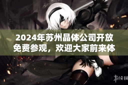 2024年苏州晶体公司开放免费参观，欢迎大家前来体验
