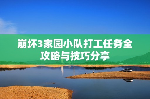 崩坏3家园小队打工任务全攻略与技巧分享