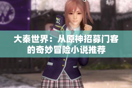 大秦世界：从原神招募门客的奇妙冒险小说推荐