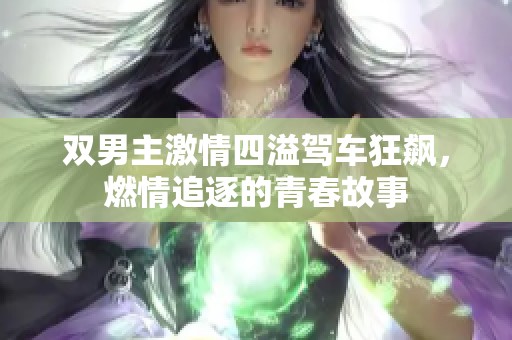 双男主激情四溢驾车狂飙，燃情追逐的青春故事