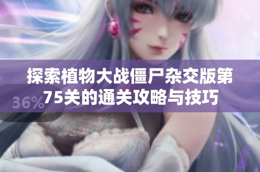 探索植物大战僵尸杂交版第75关的通关攻略与技巧