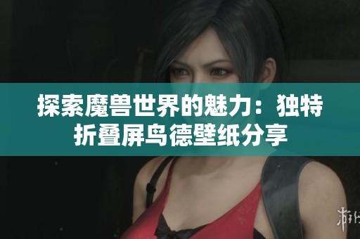 探索魔兽世界的魅力：独特折叠屏鸟德壁纸分享