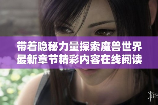 带着隐秘力量探索魔兽世界最新章节精彩内容在线阅读