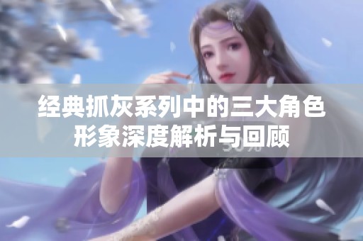 经典抓灰系列中的三大角色形象深度解析与回顾