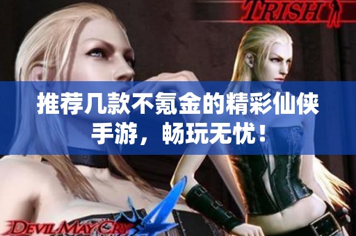 推荐几款不氪金的精彩仙侠手游，畅玩无忧！