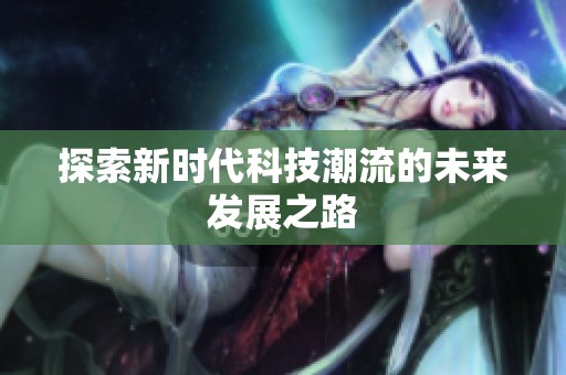 探索新时代科技潮流的未来发展之路