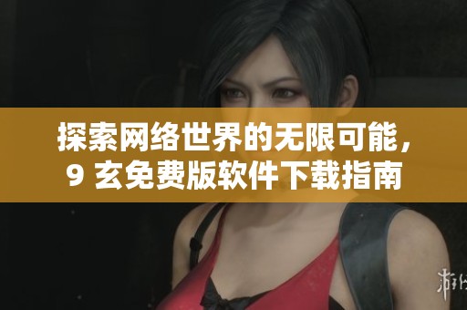 探索网络世界的无限可能，9 玄免费版软件下载指南