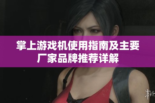 掌上游戏机使用指南及主要厂家品牌推荐详解