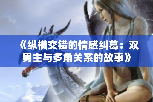 《纵横交错的情感纠葛：双男主与多角关系的故事》