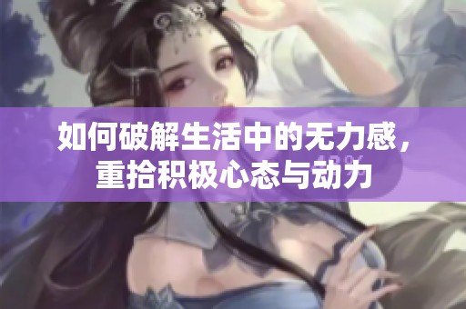 如何破解生活中的无力感，重拾积极心态与动力