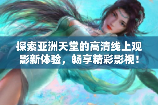 探索亚洲天堂的高清线上观影新体验，畅享精彩影视！