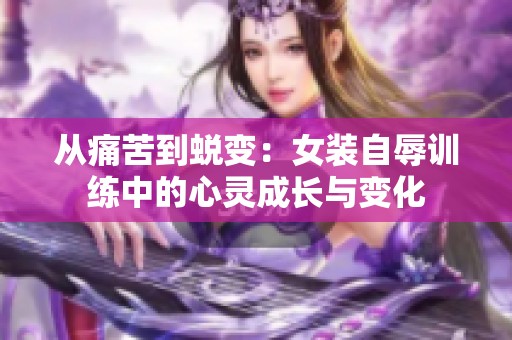 从痛苦到蜕变：女装自辱训练中的心灵成长与变化