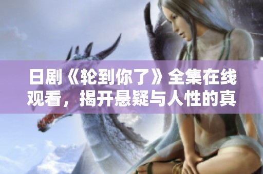 日剧《轮到你了》全集在线观看，揭开悬疑与人性的真相