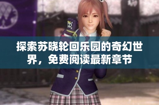 探索苏晓轮回乐园的奇幻世界，免费阅读最新章节