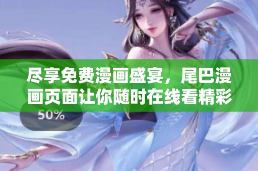 尽享免费漫画盛宴，尾巴漫画页面让你随时在线看精彩漫画