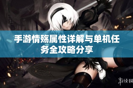 手游情殇属性详解与单机任务全攻略分享