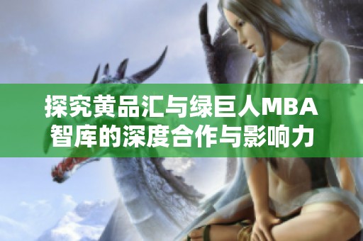 探究黄品汇与绿巨人MBA智库的深度合作与影响力