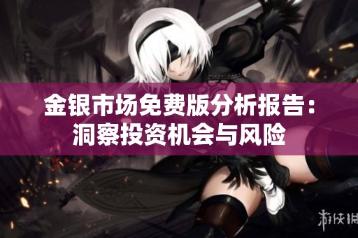 金银市场免费版分析报告：洞察投资机会与风险