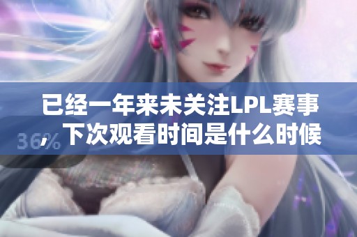已经一年来未关注LPL赛事，下次观看时间是什么时候呢