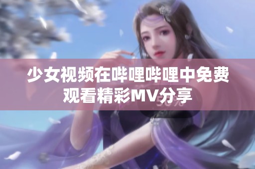 少女视频在哔哩哔哩中免费观看精彩MV分享