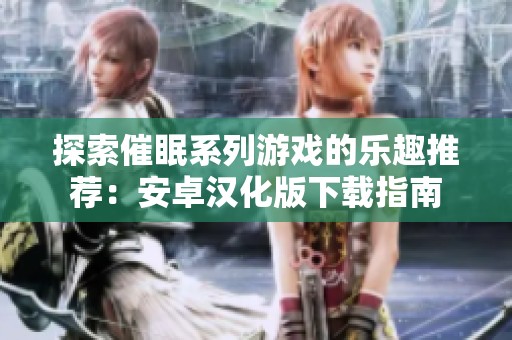 探索催眠系列游戏的乐趣推荐：安卓汉化版下载指南