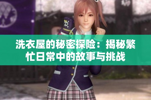 洗衣屋的秘密探险：揭秘繁忙日常中的故事与挑战