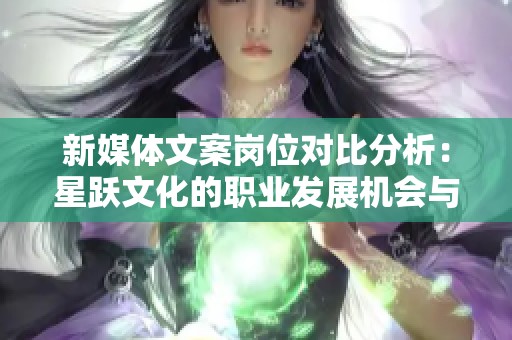 新媒体文案岗位对比分析：星跃文化的职业发展机会与优势