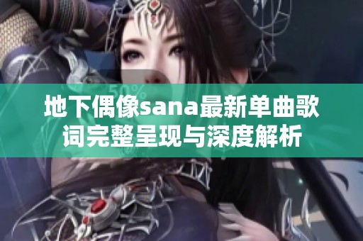 地下偶像sana最新单曲歌词完整呈现与深度解析