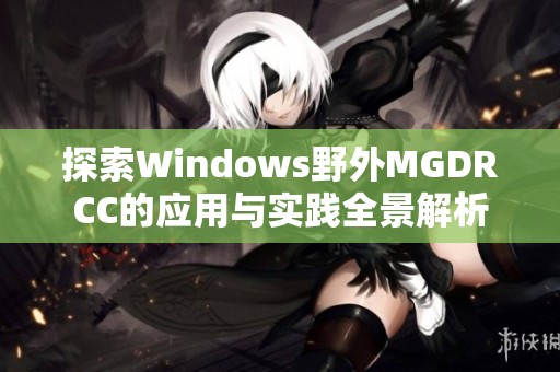 探索Windows野外MGDRCC的应用与实践全景解析