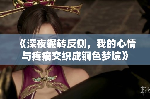 《深夜辗转反侧，我的心情与疼痛交织成铜色梦境》