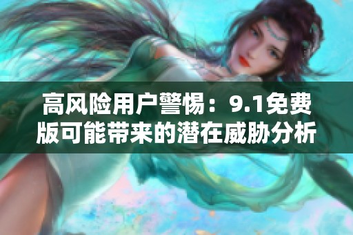 高风险用户警惕：9.1免费版可能带来的潜在威胁分析