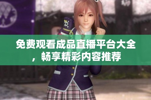 免费观看成品直播平台大全，畅享精彩内容推荐