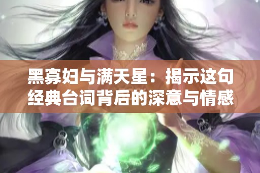 黑寡妇与满天星：揭示这句经典台词背后的深意与情感