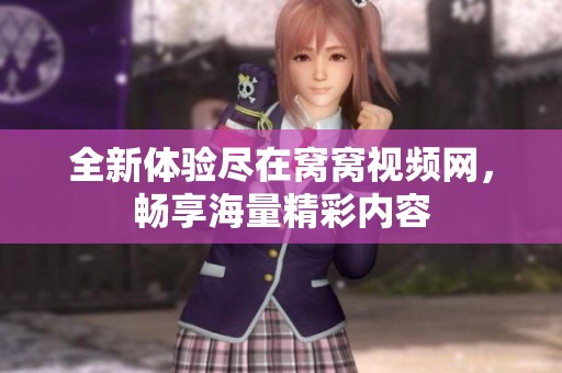 全新体验尽在窝窝视频网，畅享海量精彩内容