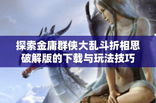 探索金庸群侠大乱斗折相思破解版的下载与玩法技巧